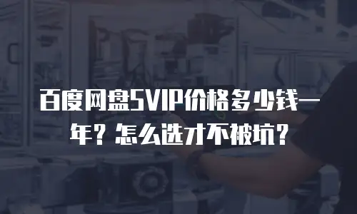百度网盘SVIP价格多少钱一年？怎么选才不被坑？