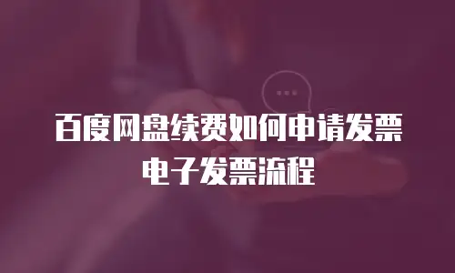 百度网盘续费如何申请发票电子发票流程
