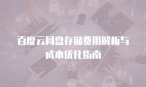 百度云网盘存储费用解析与成本优化指南