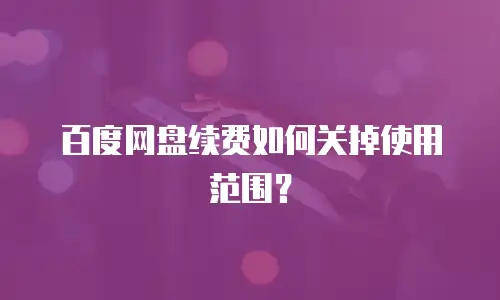 百度网盘续费如何关掉使用范围？