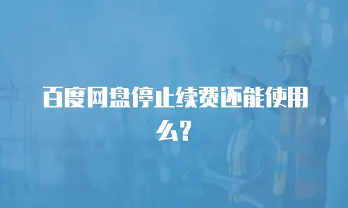 百度网盘停止续费还能使用么？