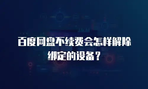 百度网盘不续费会怎样解除绑定的设备？