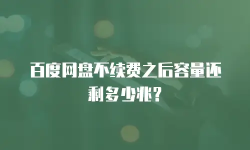 百度网盘不续费之后容量还剩多少兆？