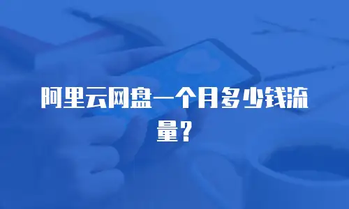阿里云网盘一个月多少钱流量？