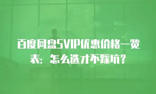 百度网盘SVIP优惠价格一览表：怎么选才不踩坑？