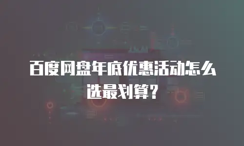 百度网盘年底优惠活动怎么选最划算？