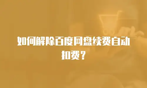如何解除百度网盘续费自动扣费？