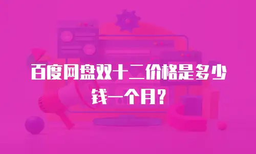 百度网盘双十二价格是多少钱一个月？