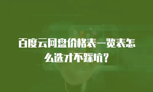 百度云网盘价格表一览表怎么选才不踩坑？