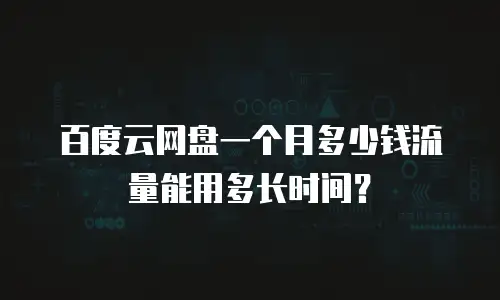 百度云网盘一个月多少钱流量能用多长时间？