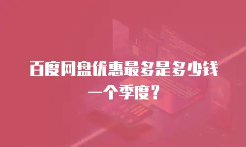 百度网盘优惠最多是多少钱一个季度？
