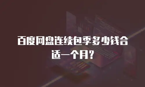 百度网盘连续包季多少钱合适一个月？
