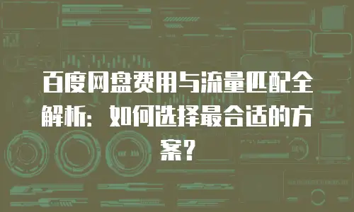 百度网盘费用与流量匹配全解析：如何选择最合适的方案？