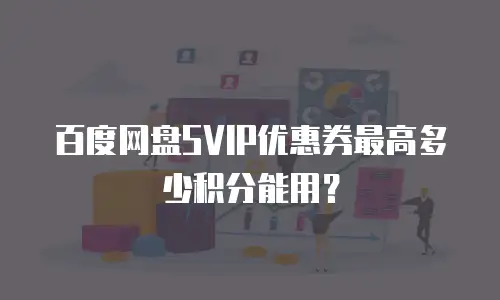 百度网盘SVIP优惠券最高多少积分能用？