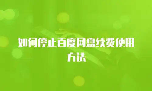 如何停止百度网盘续费使用方法