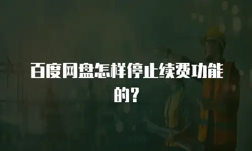 百度网盘怎样停止续费功能的？