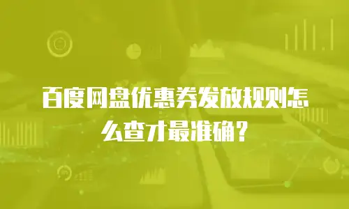 百度网盘优惠券发放规则怎么查才最准确？