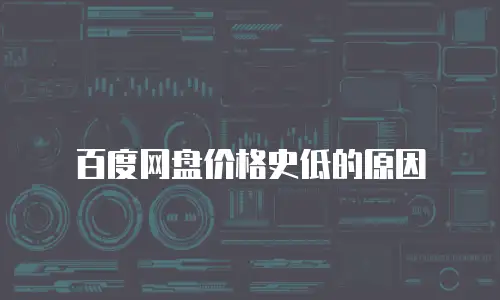 百度网盘价格史低的原因