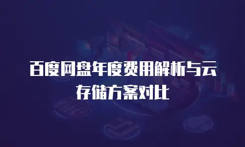 百度网盘年度费用解析与云存储方案对比