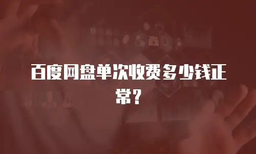 百度网盘单次收费多少钱正常？