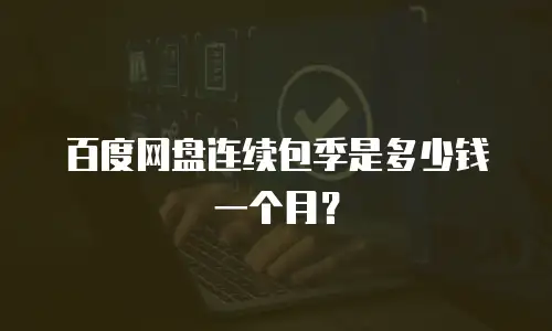 百度网盘连续包季是多少钱一个月？