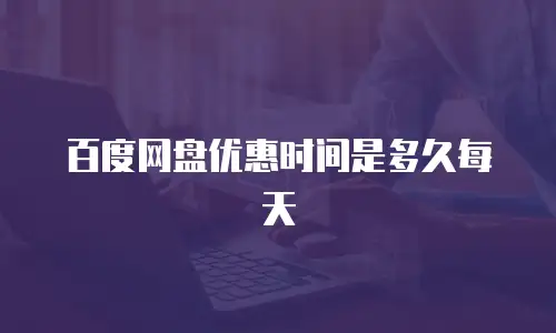 百度网盘优惠时间是多久每天