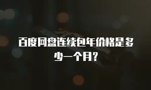 百度网盘连续包年价格是多少一个月？