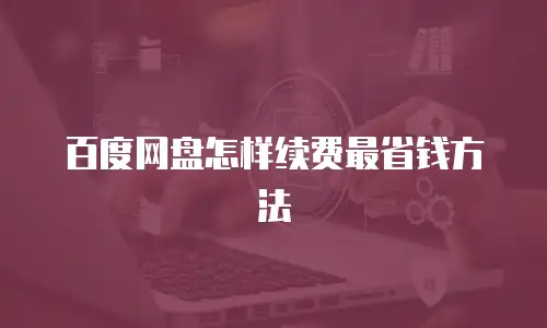 百度网盘怎样续费最省钱方法