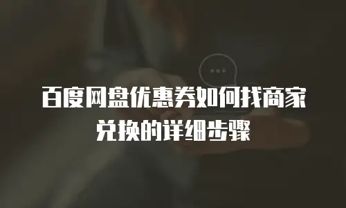 百度网盘优惠券如何找商家兑换的详细步骤