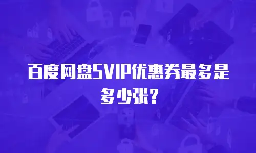 百度网盘SVIP优惠券最多是多少张？