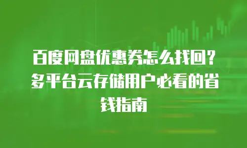 百度网盘优惠券怎么找回？多平台云存储用户必看的省钱指南