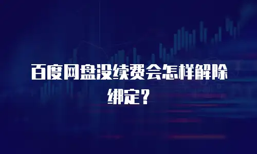百度网盘没续费会怎样解除绑定？