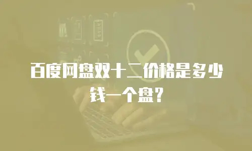 百度网盘双十二价格是多少钱一个盘？