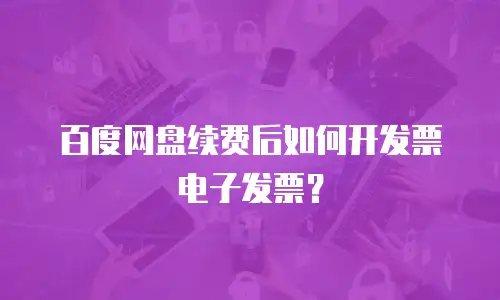 百度网盘续费后如何开发票电子发票？