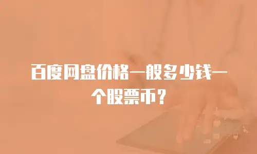 百度网盘价格一般多少钱一个股票币？