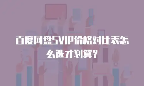 百度网盘SVIP价格对比表怎么选才划算？
