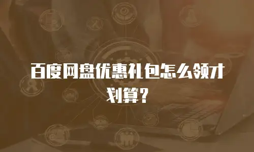 百度网盘优惠礼包怎么领才划算？