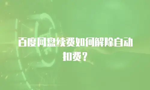百度网盘续费如何解除自动扣费？