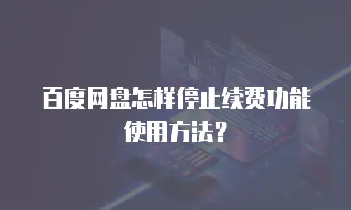 百度网盘怎样停止续费功能使用方法？