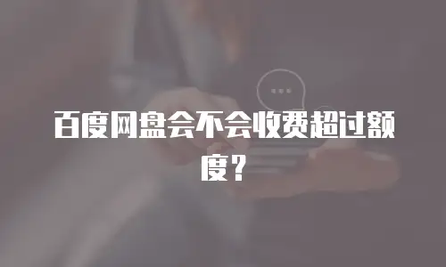 百度网盘会不会收费超过额度？