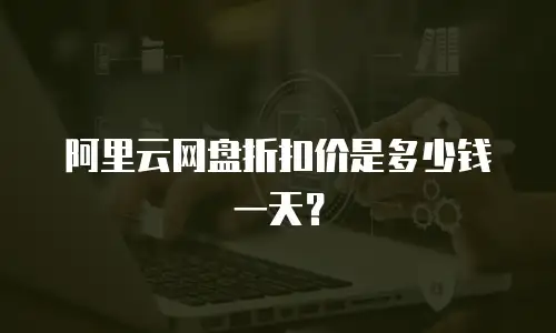 阿里云网盘折扣价是多少钱一天？