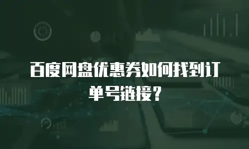 百度网盘优惠券如何找到订单号链接？