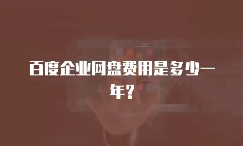 百度企业网盘费用是多少一年？
