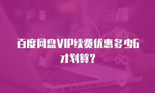百度网盘VIP续费优惠多少G才划算？