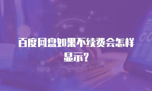 百度网盘如果不续费会怎样显示？