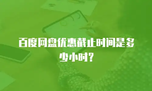 百度网盘优惠截止时间是多少小时？