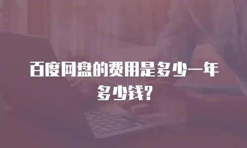 百度网盘的费用是多少一年多少钱？