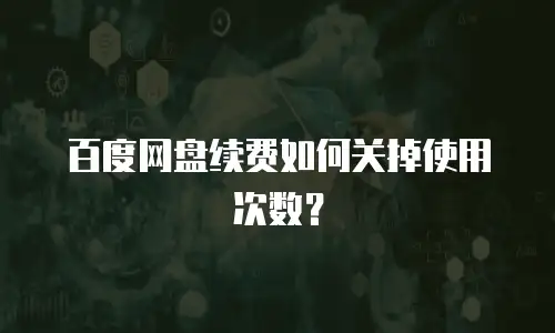 百度网盘续费如何关掉使用次数？
