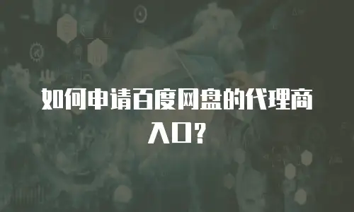 如何申请百度网盘的代理商入口？