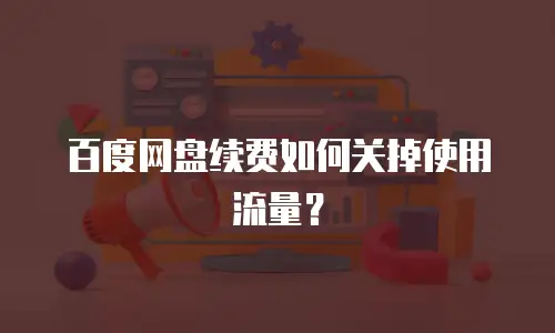 百度网盘续费如何关掉使用流量？